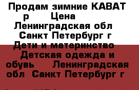 Продам зимние КАВАТ р.22 › Цена ­ 1 500 - Ленинградская обл., Санкт-Петербург г. Дети и материнство » Детская одежда и обувь   . Ленинградская обл.,Санкт-Петербург г.